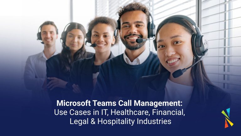 Microsoft Teams Call Management: Use Cases in IT, Healthcare, Financial, Legal & Hospitality Industries.